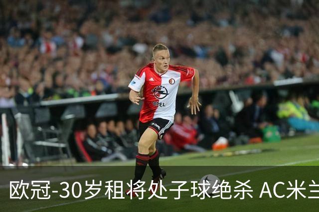 欧冠-30岁租将处子球绝杀 AC米兰客擒马竞夺首胜