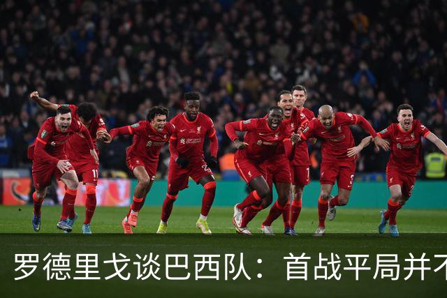 罗德里戈谈巴西队：首战平局并不代表全盘皆错，还有很长的路要走
