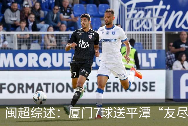 闽超综述：厦门7球送平潭“友尽赛” 福州莆田南平胜 泉州平龙岩